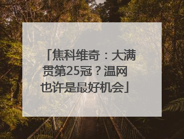 焦科维奇：大满贯第25冠？温网也许是最好机会