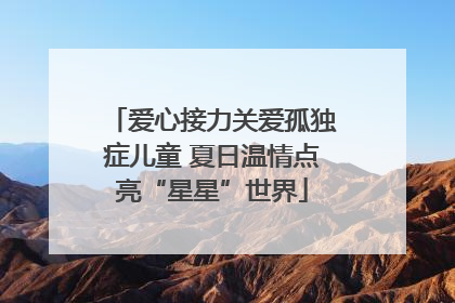 爱心接力关爱孤独症儿童 夏日温情点亮“星星”世界
