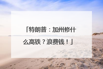 特朗普：加州修什么高铁？浪费钱！