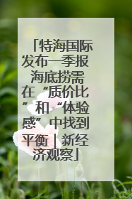 特海国际发布一季报 海底捞需在“质价比”和“体验感”中找到平衡｜新经济观察