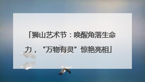 狮山艺术节：唤醒角落生命力，“万物有灵”惊艳亮相