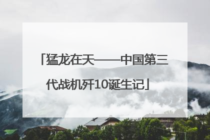 猛龙在天——中国第三代战机歼10诞生记