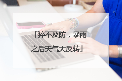 猝不及防，暴雨之后天气大反转