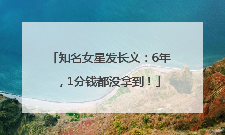 知名女星发长文：6年，1分钱都没拿到！