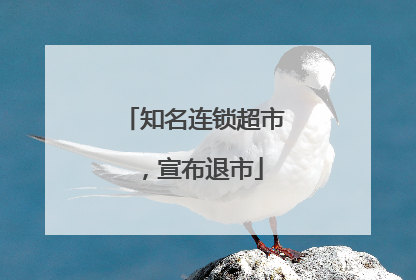 知名连锁超市，宣布退市