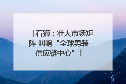 石狮：壮大市场矩阵 叫响“全球男装供应链中心”