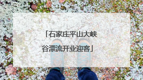 石家庄平山大峡谷漂流开业迎客