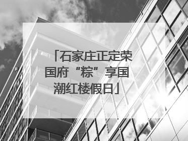 石家庄正定荣国府“粽”享国潮红楼假日
