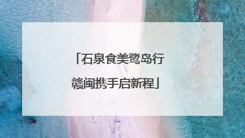 石泉食美鹭岛行 赣闽携手启新程