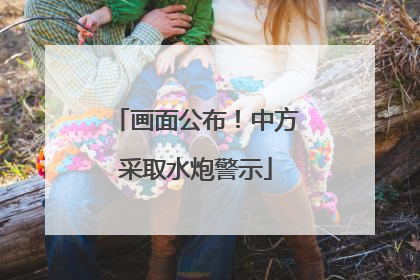 画面公布！中方采取水炮警示