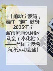 甬动宁波湾，端午“趣”健身 2025年宁波市滨海休闲运动会（奉化站）——首届宁波湾海洋运动会盛