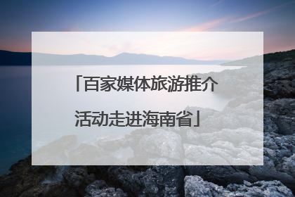 百家媒体旅游推介活动走进海南省