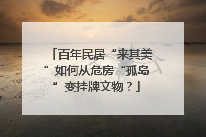 百年民居“来其美”如何从危房“孤岛”变挂牌文物？