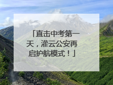 直击中考第一天，灌云公安再启护航模式！