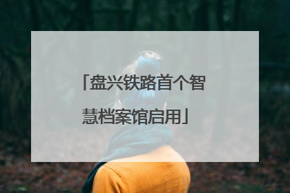 盘兴铁路首个智慧档案馆启用