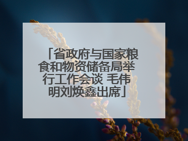 省政府与国家粮食和物资储备局举行工作会谈 毛伟明刘焕鑫出席