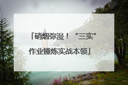 硝烟弥漫！“三实”作业锤炼实战本领