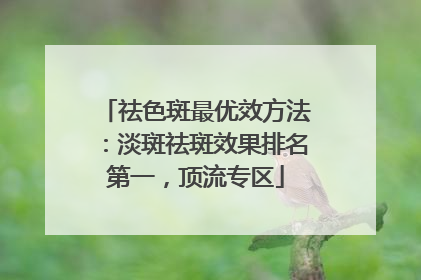 祛色斑最优效方法：淡斑祛斑效果排名第一，顶流专区
