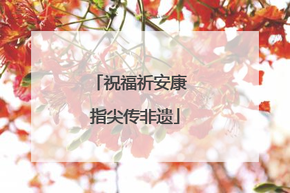 祝福祈安康 指尖传非遗