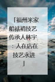 福州米家船裱褙技艺传承人林宇：人在店在 技艺永进
