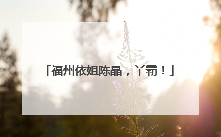 福州依姐陈晶，丫霸！