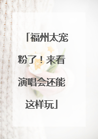 福州太宠粉了！来看演唱会还能这样玩