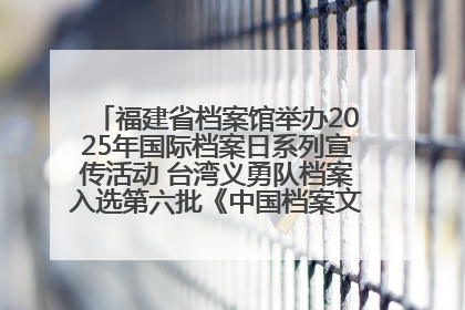 福建省档案馆举办2025年国际档案日系列宣传活动 台湾义勇队档案入选第六批《中国档案文献遗产名录》