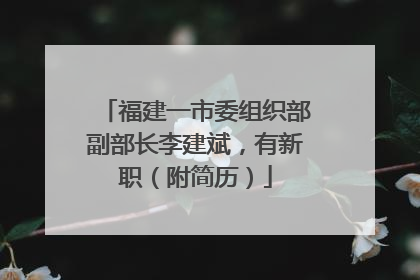福建一市委组织部副部长李建斌，有新职（附简历）