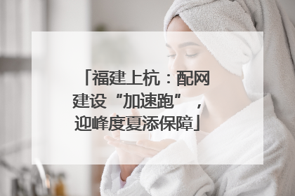 福建上杭：配网建设“加速跑”，迎峰度夏添保障