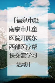 福泉市赴南京市儿童医院开展东西部医疗帮扶交流学习活动