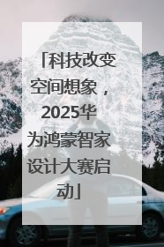 科技改变空间想象，2025华为鸿蒙智家设计大赛启动