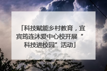 科技赋能乡村教育，宜宾筠连沐爱中心校开展“科技进校园”活动