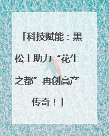 科技赋能：黑松土助力“花生之都”再创高产传奇！