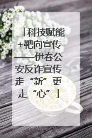 科技赋能+靶向宣传——伊春公安反诈宣传走“新”更走“心”