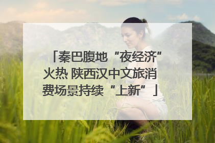秦巴腹地“夜经济”火热 陕西汉中文旅消费场景持续“上新”
