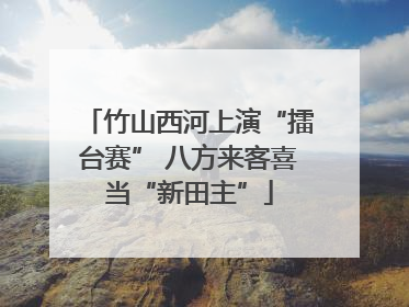 竹山西河上演“擂台赛” 八方来客喜当“新田主”