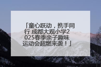 童心跃动，携手同行 成都大观小学2025春季亲子趣味运动会超燃来袭！