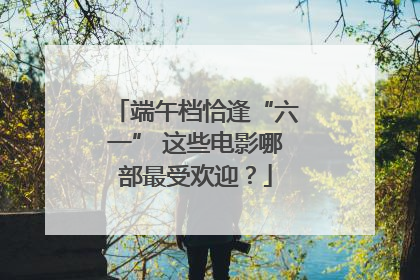 端午档恰逢“六一” 这些电影哪部最受欢迎？