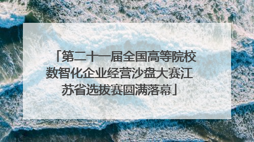 第二十一届全国高等院校数智化企业经营沙盘大赛江苏省选拔赛圆满落幕