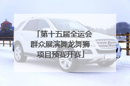 第十五届全运会群众展演舞龙舞狮项目预赛开赛