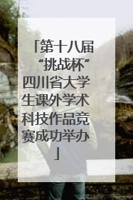 第十八届“挑战杯”四川省大学生课外学术科技作品竞赛成功举办