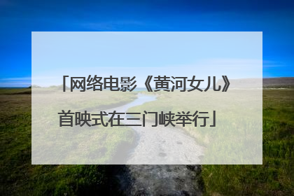 网络电影《黄河女儿》首映式在三门峡举行