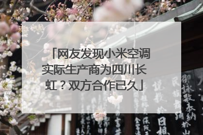 网友发现小米空调实际生产商为四川长虹？双方合作已久