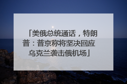 美俄总统通话，特朗普：普京称将坚决回应乌克兰袭击俄机场