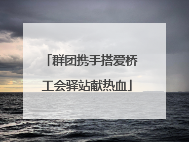群团携手搭爱桥 工会驿站献热血