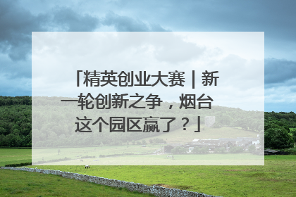 精英创业大赛｜新一轮创新之争，烟台这个园区赢了？