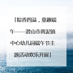 粽香四溢，童趣端午——潜山市黄泥镇中心幼儿园端午节主题活动欢乐开展