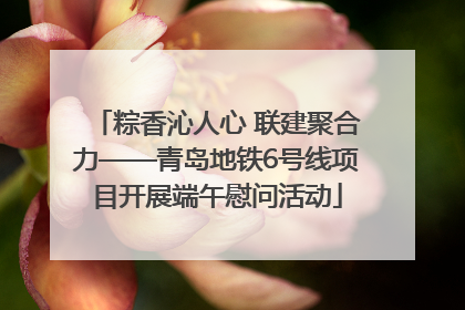 粽香沁人心 联建聚合力——青岛地铁6号线项目开展端午慰问活动
