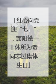 红心向党迎“七一”，襄阳第一干休所为老同志过集体生日
