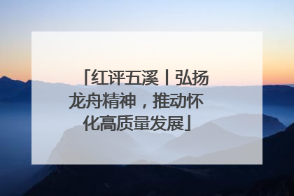 红评五溪丨弘扬龙舟精神，推动怀化高质量发展